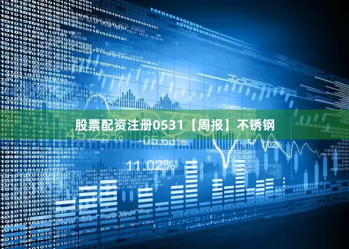 股票配资注册0531【周报】不锈钢