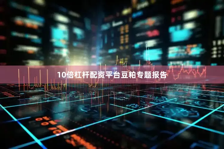 10倍杠杆配资平台豆粕专题报告