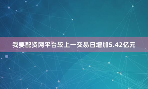 我要配资网平台较上一交易日增加5.42亿元