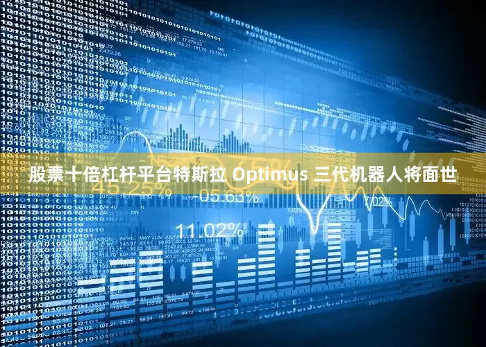 股票十倍杠杆平台特斯拉 Optimus 三代机器人将面世