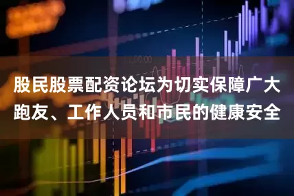 股民股票配资论坛为切实保障广大跑友、工作人员和市民的健康安全