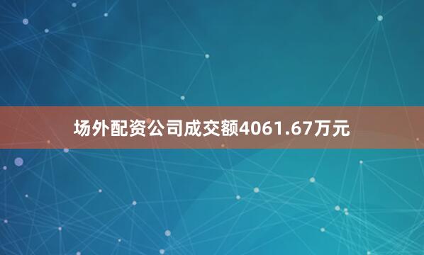场外配资公司成交额4061.67万元
