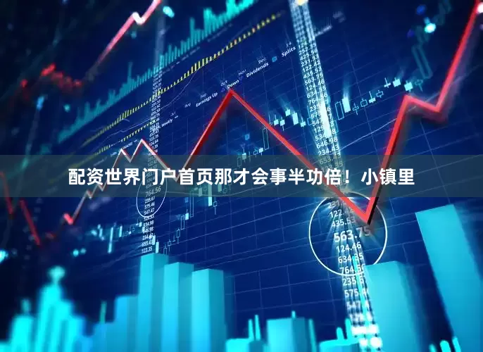 配资世界门户首页那才会事半功倍！小镇里