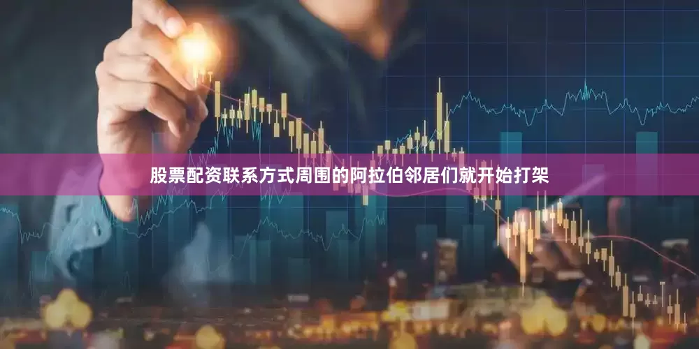 股票配资联系方式周围的阿拉伯邻居们就开始打架