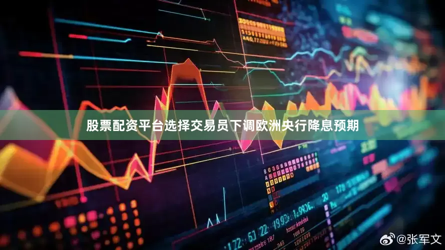 股票配资平台选择　　交易员下调欧洲央行降息预期