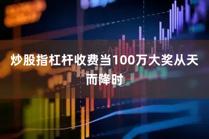 炒股指杠杆收费　　当100万大奖从天而降时