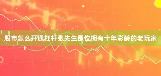 股市怎么开通杠杆张先生是位拥有十年彩龄的老玩家