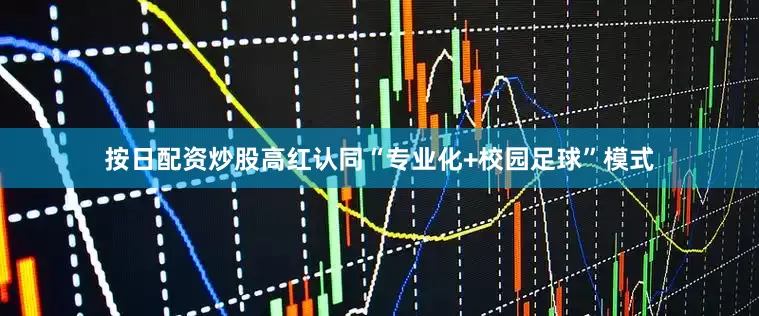 按日配资炒股高红认同“专业化+校园足球”模式