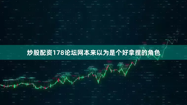 炒股配资178论坛网本来以为是个好拿捏的角色
