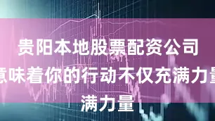 贵阳本地股票配资公司意味着你的行动不仅充满力量