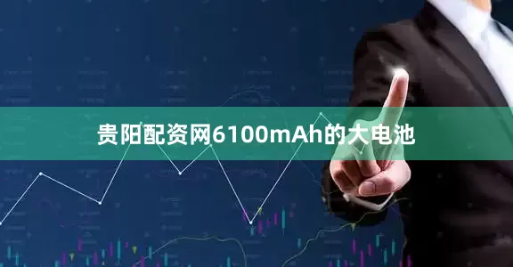 贵阳配资网6100mAh的大电池