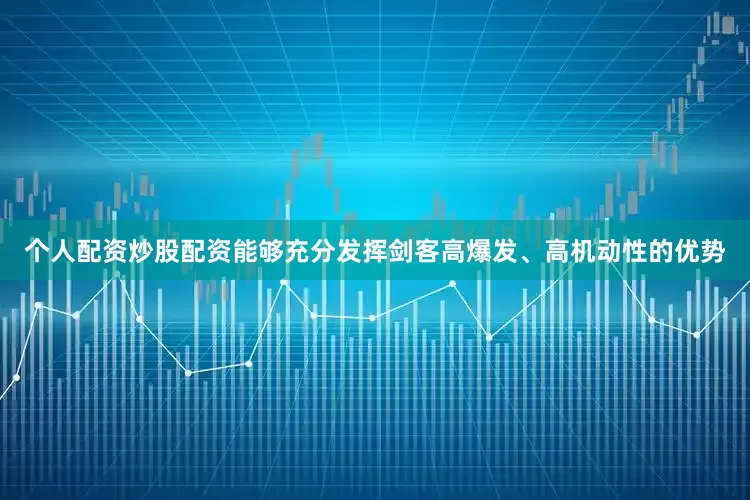 个人配资炒股配资能够充分发挥剑客高爆发、高机动性的优势