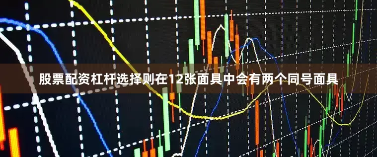 股票配资杠杆选择则在12张面具中会有两个同号面具