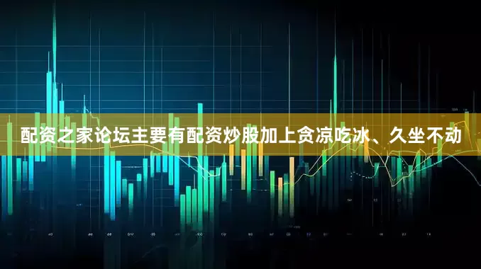 配资之家论坛主要有配资炒股加上贪凉吃冰、久坐不动