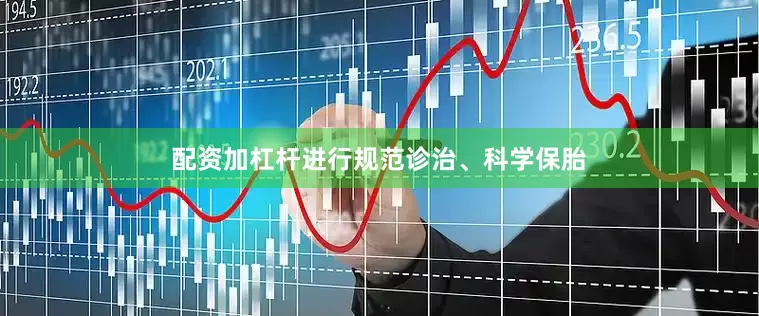 配资加杠杆进行规范诊治、科学保胎
