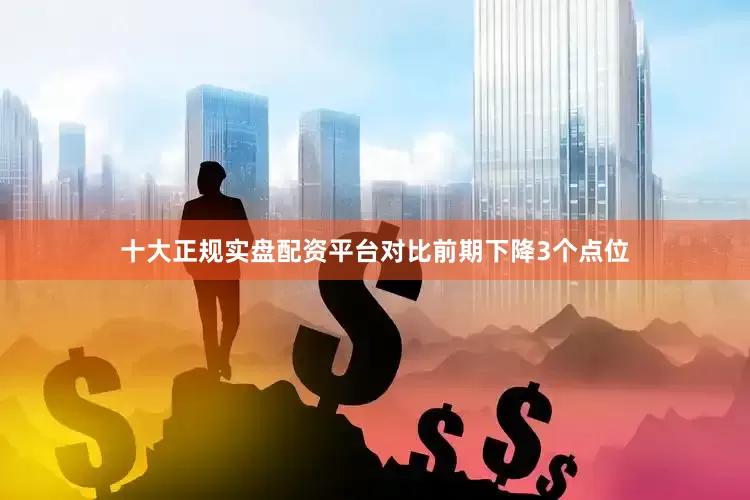 十大正规实盘配资平台对比前期下降3个点位