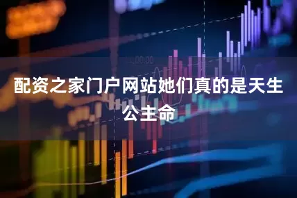 配资之家门户网站她们真的是天生公主命