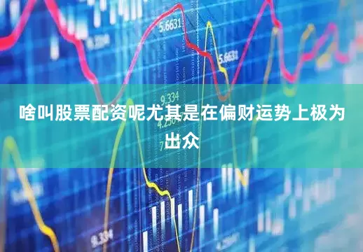 啥叫股票配资呢尤其是在偏财运势上极为出众