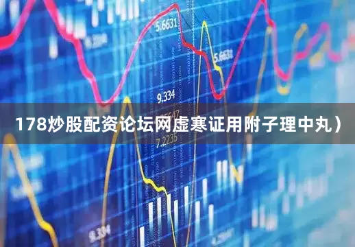 178炒股配资论坛网虚寒证用附子理中丸）