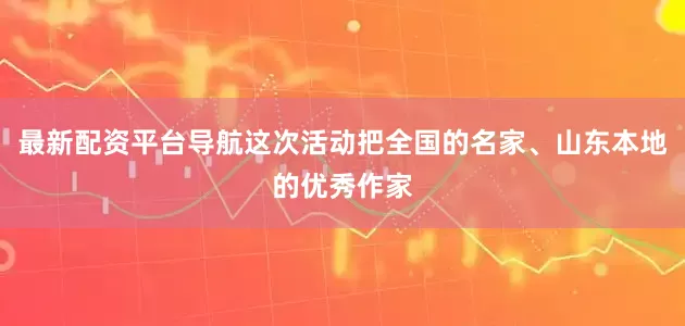 最新配资平台导航这次活动把全国的名家、山东本地的优秀作家