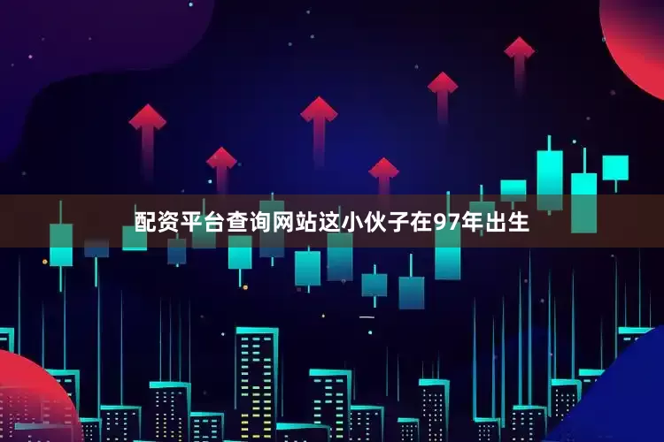 配资平台查询网站这小伙子在97年出生