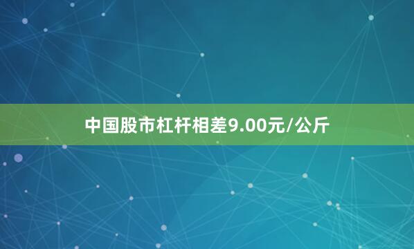 中国股市杠杆相差9.00元/公斤