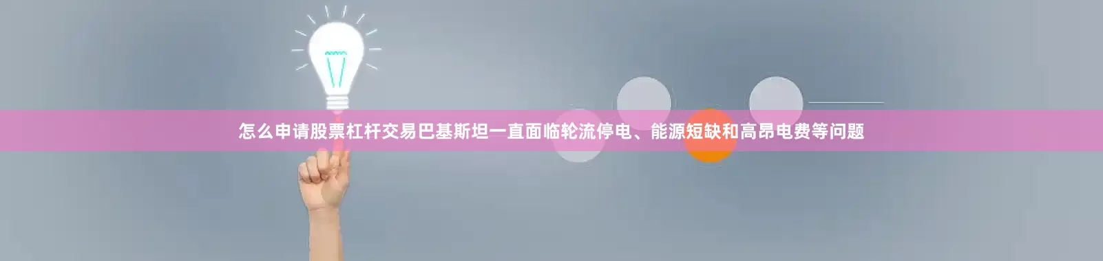 怎么申请股票杠杆交易巴基斯坦一直面临轮流停电、能源短缺和高昂电费等问题