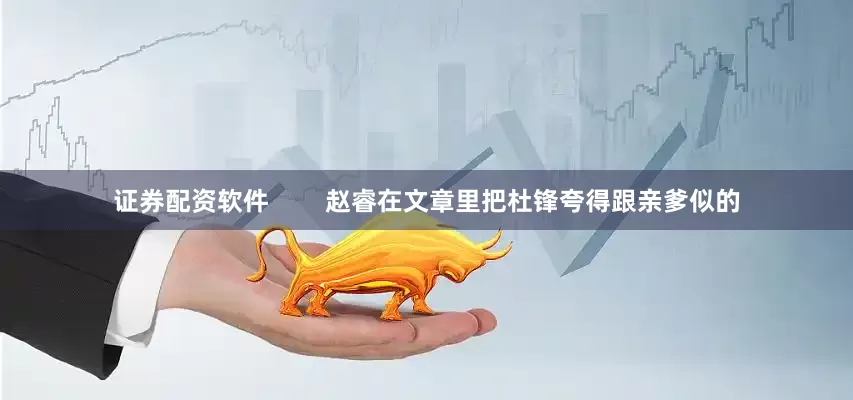 证券配资软件        赵睿在文章里把杜锋夸得跟亲爹似的