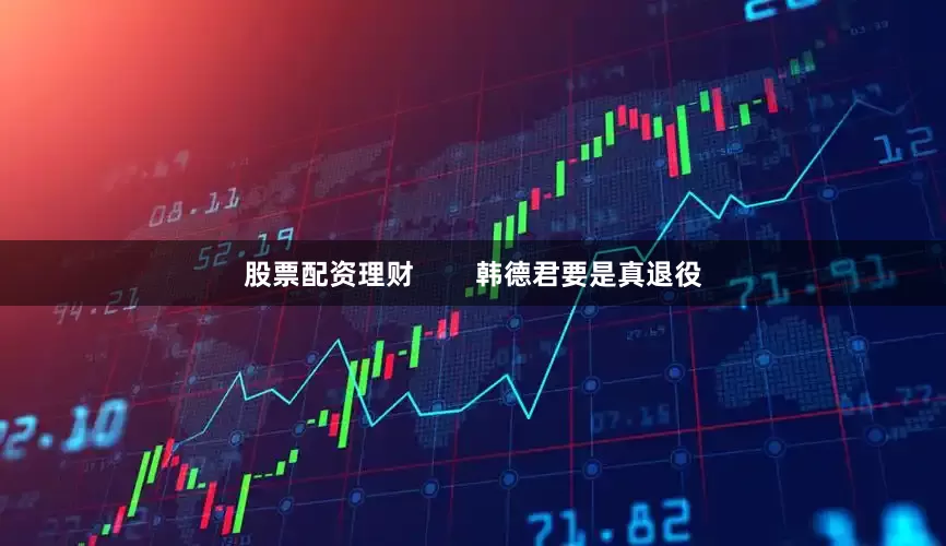 股票配资理财        韩德君要是真退役