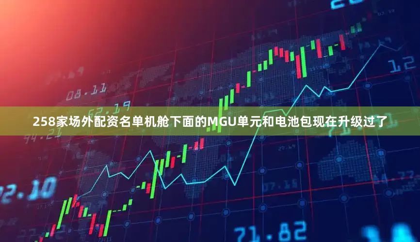 258家场外配资名单机舱下面的MGU单元和电池包现在升级过了