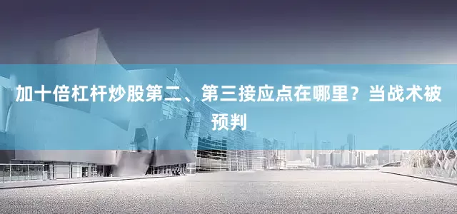 加十倍杠杆炒股第二、第三接应点在哪里？当战术被预判