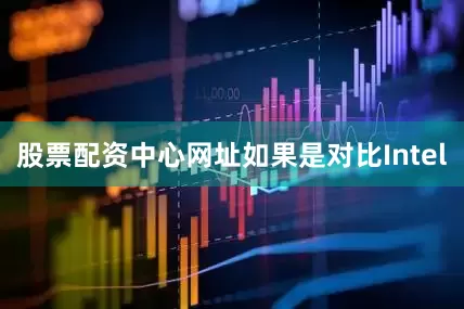 股票配资中心网址如果是对比Intel