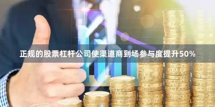 正规的股票杠杆公司使渠道商到场参与度提升50%