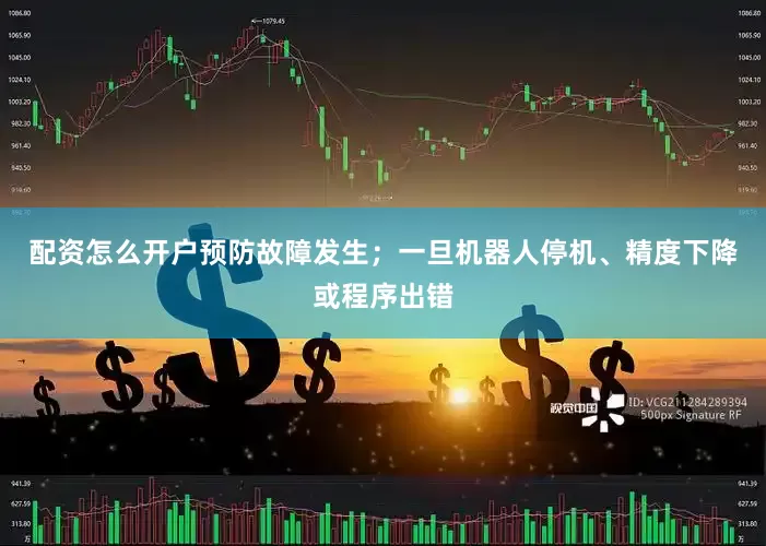 配资怎么开户预防故障发生；一旦机器人停机、精度下降或程序出错