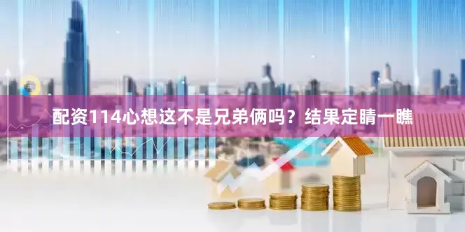 配资114心想这不是兄弟俩吗？结果定睛一瞧