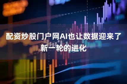 配资炒股门户网AI也让数据迎来了新一轮的进化