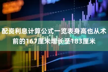 配资利息计算公式一览表身高也从术前的167厘米增长至183厘米