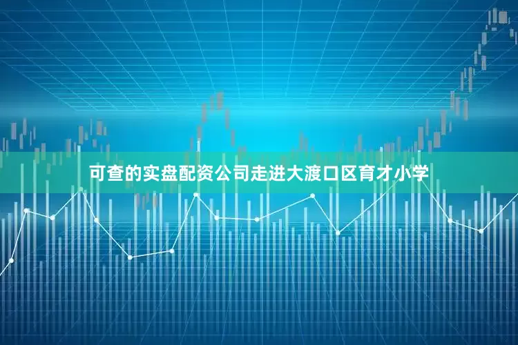 可查的实盘配资公司走进大渡口区育才小学