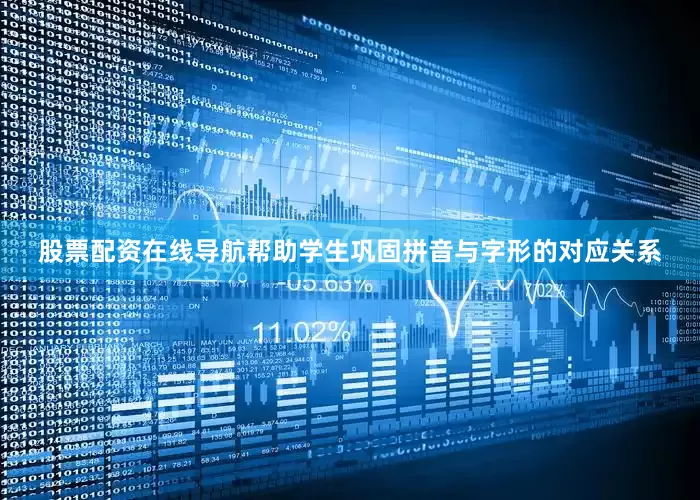 股票配资在线导航帮助学生巩固拼音与字形的对应关系