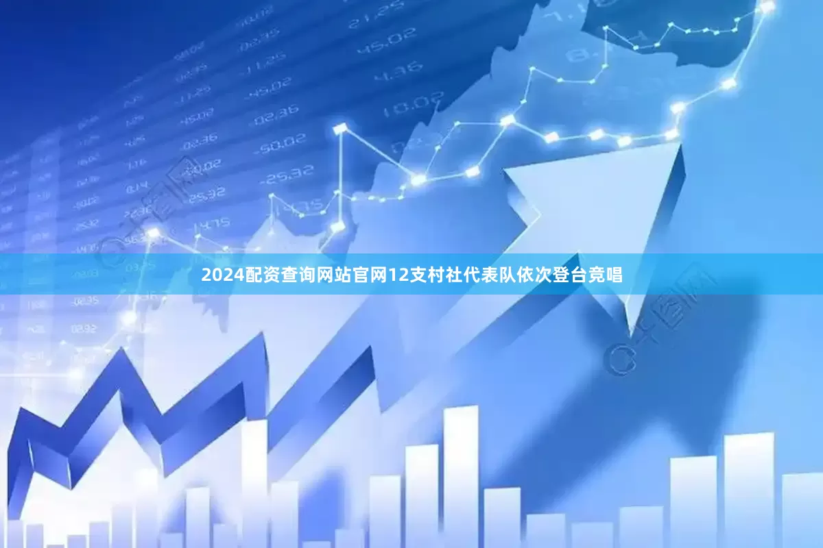 2024配资查询网站官网12支村社代表队依次登台竞唱