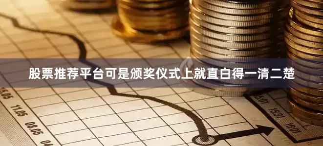 股票推荐平台可是颁奖仪式上就直白得一清二楚