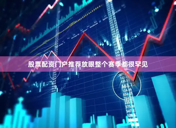 股票配资门户推荐放眼整个赛季都很罕见