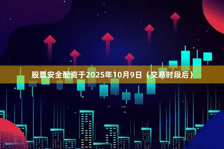 股票安全配资于2025年10月9日（交易时段后）
