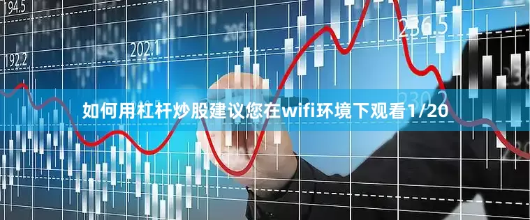 如何用杠杆炒股建议您在wifi环境下观看1/20
