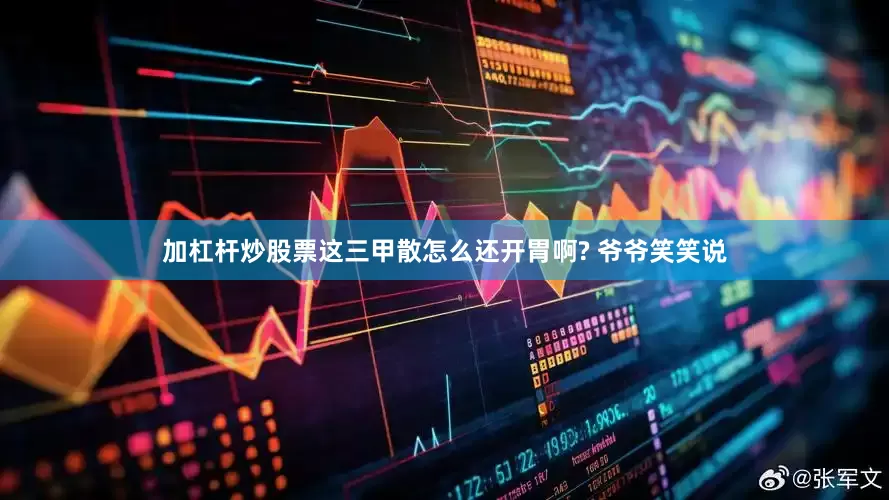 加杠杆炒股票这三甲散怎么还开胃啊? 爷爷笑笑说