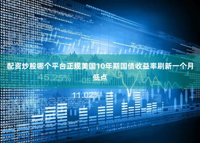 配资炒股哪个平台正规美国10年期国债收益率刷新一个月低点
