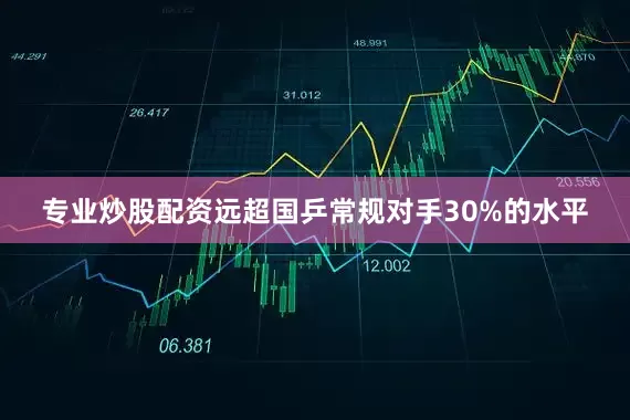 专业炒股配资远超国乒常规对手30%的水平