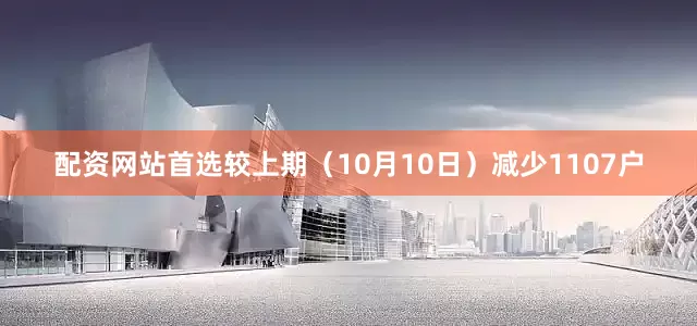配资网站首选较上期（10月10日）减少1107户